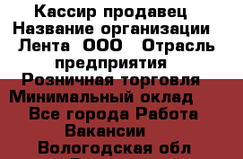 Кассир-продавец › Название организации ­ Лента, ООО › Отрасль предприятия ­ Розничная торговля › Минимальный оклад ­ 1 - Все города Работа » Вакансии   . Вологодская обл.,Вологда г.